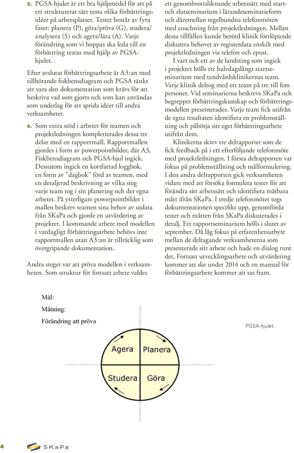 Efter avslutat förbättringsarbete är A3:an med tillhörande fiskbensdiagram och PGSA tänkt att vara den dokumentation som krävs för att beskriva vad som gjorts och som kan användas som underlag för