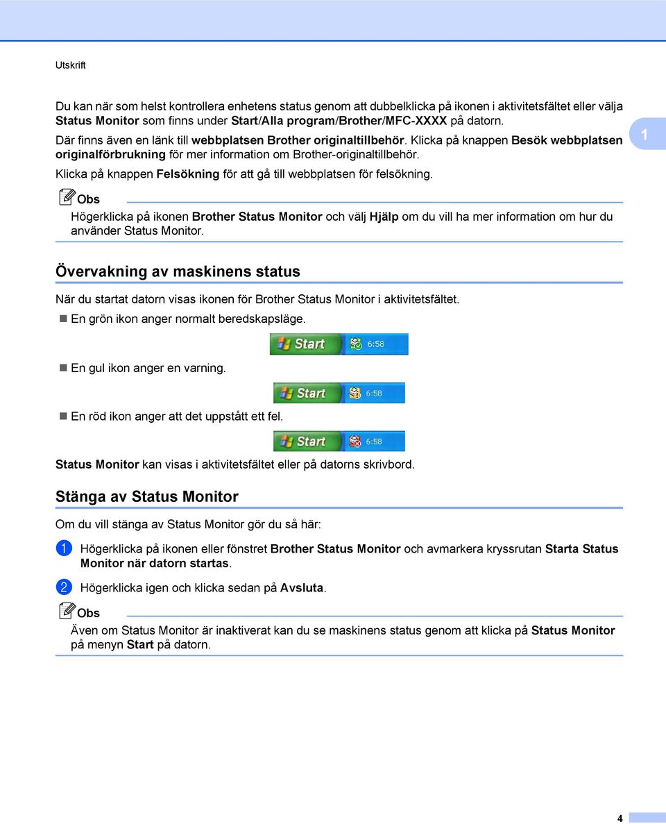 Klicka på knappen Felsökning för att gå till webbplatsen för felsökning. 1 Högerklicka på ikonen Brother Status Monitor och välj Hjälp om du vill ha mer information om hur du använder Status Monitor.