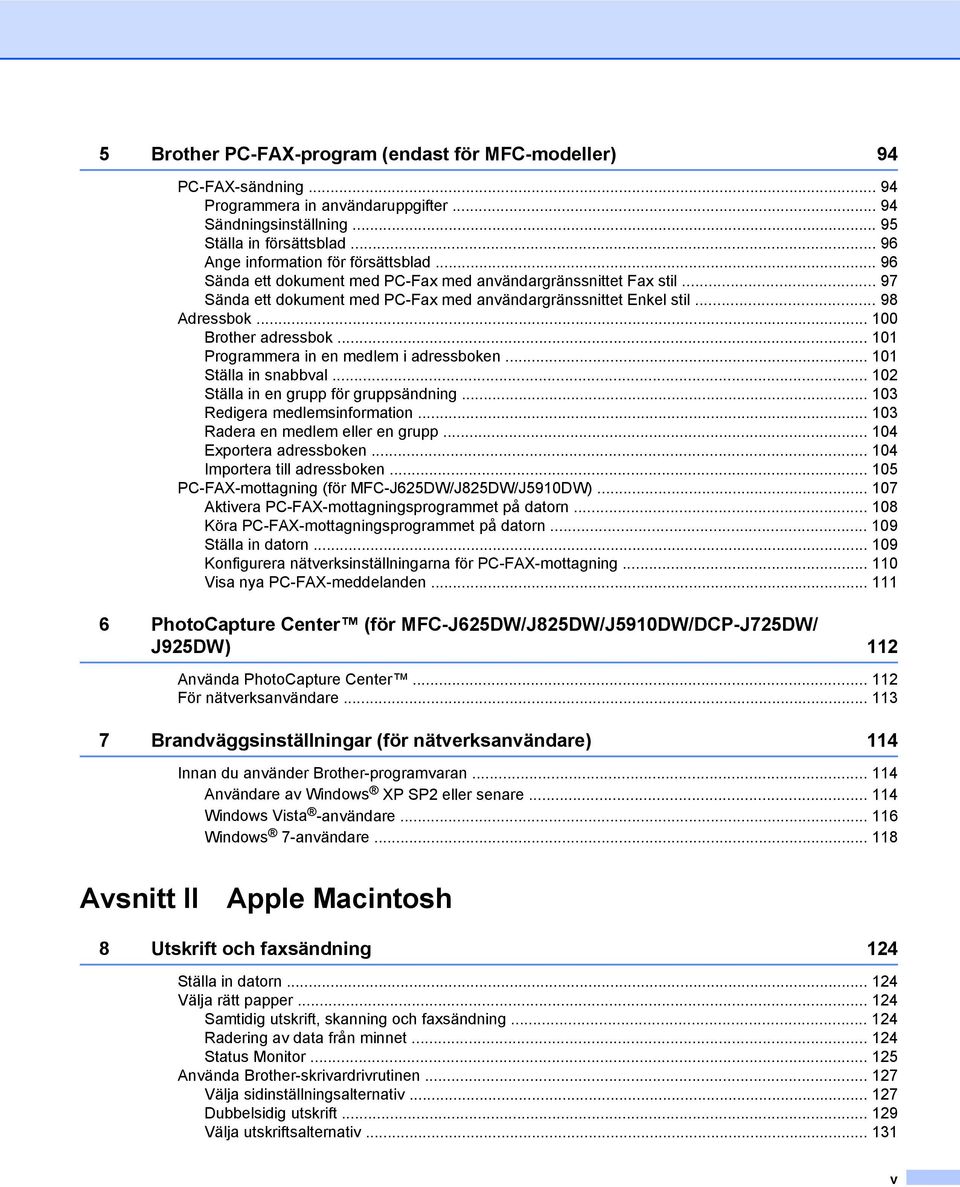 .. 100 Brother adressbok... 101 Programmera in en medlem i adressboken... 101 Ställa in snabbval... 102 Ställa in en grupp för gruppsändning... 103 Redigera medlemsinformation.