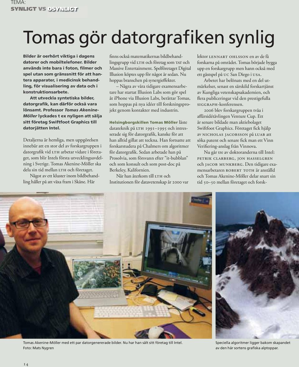 Att utveckla syntetiska bilder, datorgrafik, kan därför också vara lönsamt. Professor Tomas Akenine- Möller lyckades t ex nyligen att sälja sitt företag Swiftfoot Graphics till datorjätten Intel.