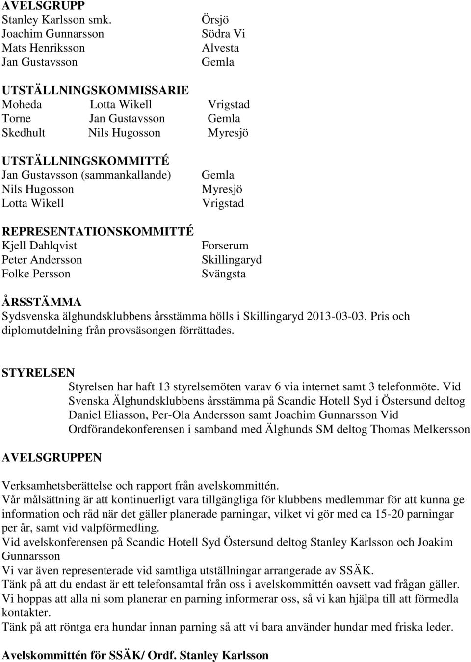 UTSTÄLLNINGSKOMMITTÉ Jan Gustavsson (sammankallande) Nils Hugosson Lotta Wikell REPRESENTATIONSKOMMITTÉ Kjell Dahlqvist Peter Andersson Folke Persson Gemla Myresjö Vrigstad Forserum Skillingaryd