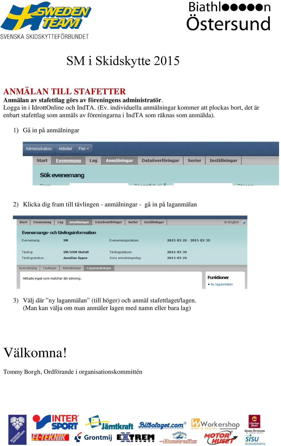 1) Gå in på anmälningar 2) Klicka dig fram till tävlingen - anmälningar - gå in på laganmälan 3) Välj där ny laganmälan (till höger)