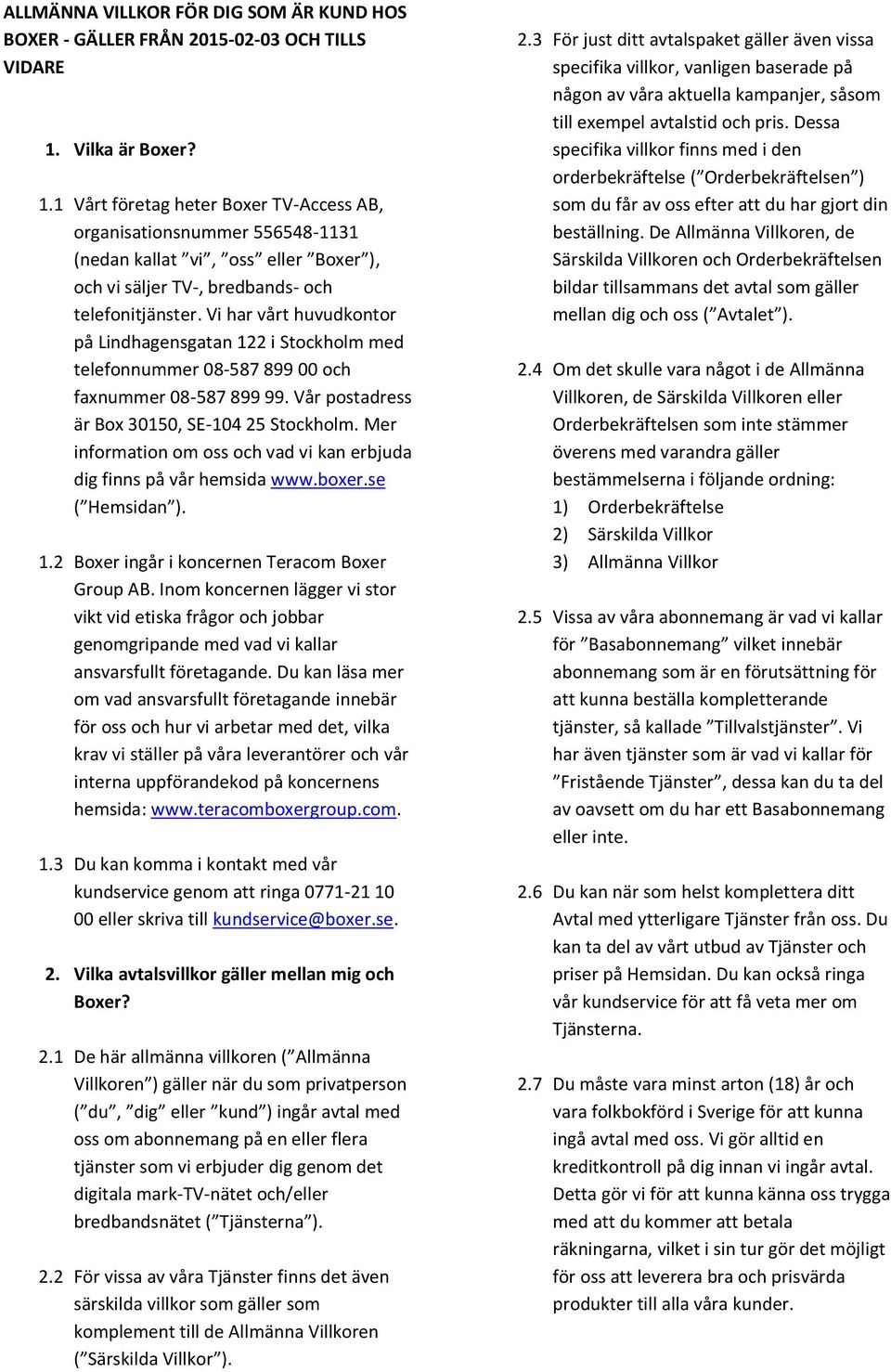 Vi har vårt huvudkontor på Lindhagensgatan 122 i Stockholm med telefonnummer 08-587 899 00 och faxnummer 08-587 899 99. Vår postadress är Box 30150, SE-104 25 Stockholm.