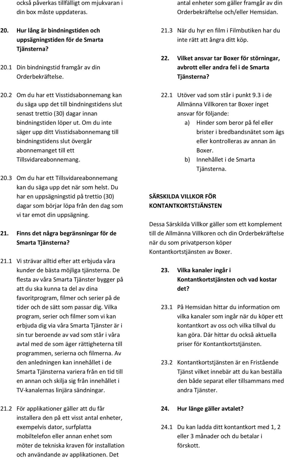 Om du inte säger upp ditt Visstidsabonnemang till bindningstidens slut övergår abonnemanget till ett Tillsvidareabonnemang. 20.3 Om du har ett Tillsvidareabonnemang kan du säga upp det när som helst.