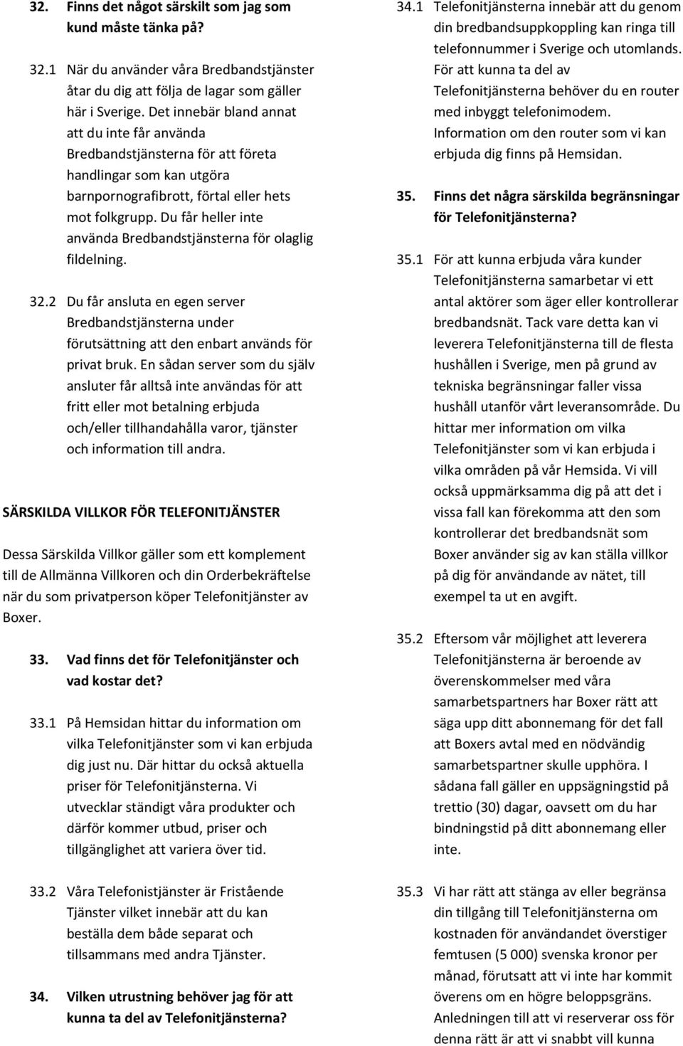 Du får heller inte använda Bredbandstjänsterna för olaglig fildelning. 32.2 Du får ansluta en egen server Bredbandstjänsterna under förutsättning att den enbart används för privat bruk.