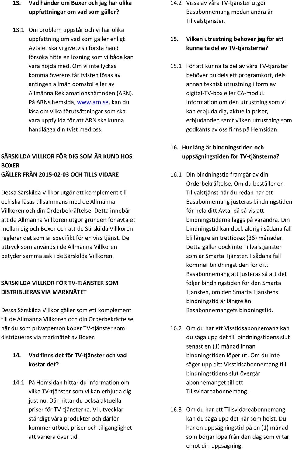 Om vi inte lyckas komma överens får tvisten lösas av antingen allmän domstol eller av Allmänna Reklamationsnämnden (ARN). På ARNs hemsida, www.arn.