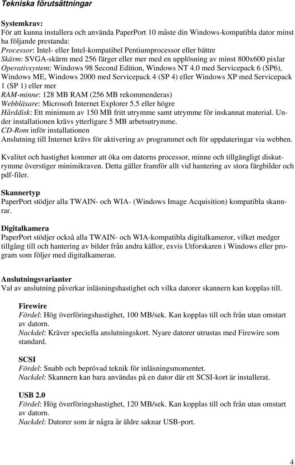 0 med Servicepack 6 (SP6), Windows ME, Windows 2000 med Servicepack 4 (SP 4) eller Windows XP med Servicepack 1 (SP 1) eller mer RAM-minne: 128 MB RAM (256 MB rekommenderas) Webbläsare: Microsoft