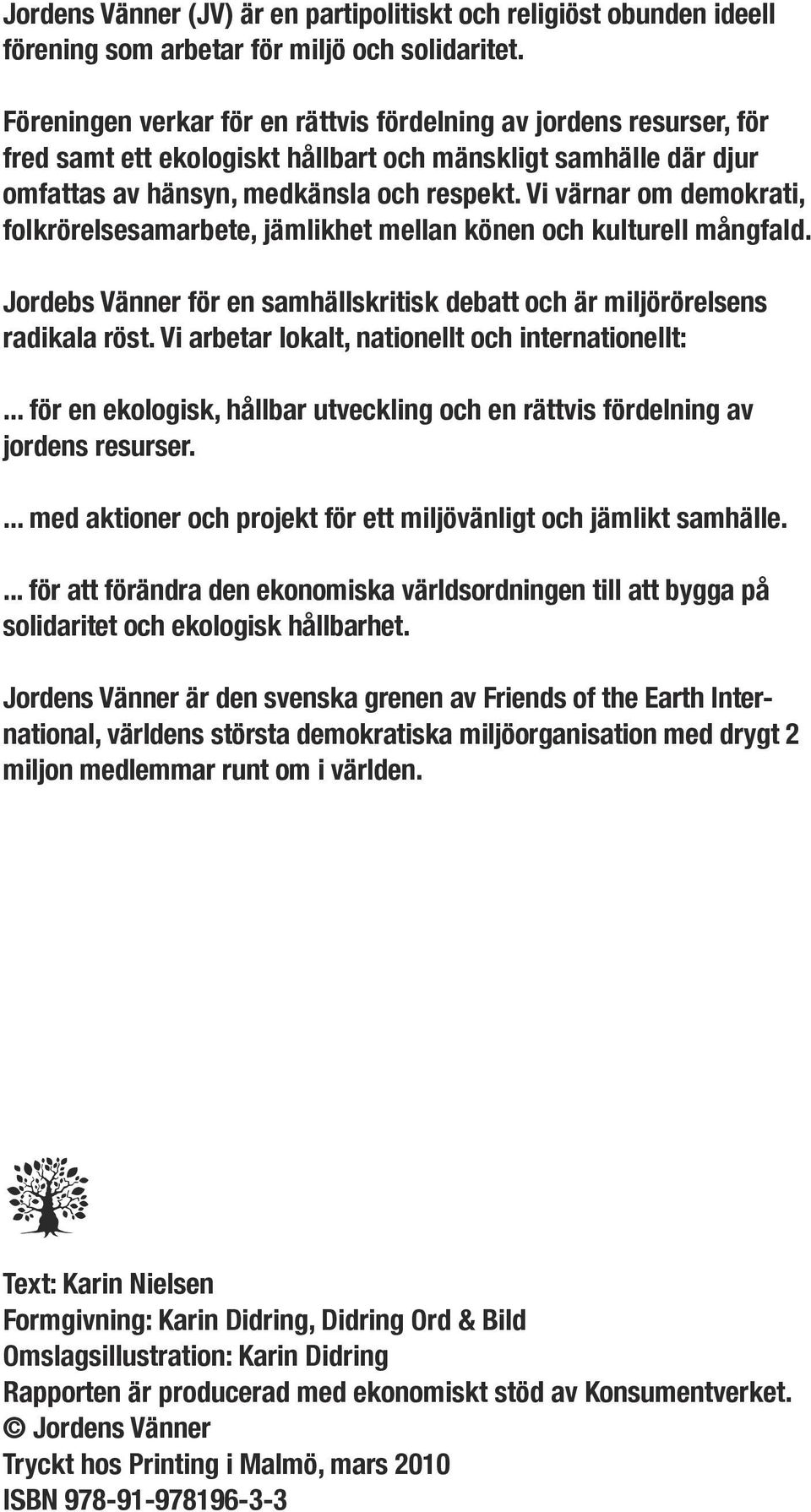 Vi värnar om demokrati, folkrörelsesamarbete, jämlikhet mellan könen och kulturell mångfald. Jordebs Vänner för en samhällskritisk debatt och är miljörörelsens radikala röst.