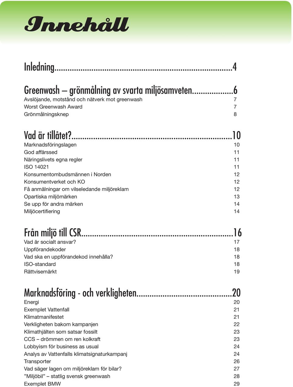 Opartiska miljömärken 13 Se upp för andra märken 14 Miljöcertifiering 14 Från miljö till CSR...16 Vad är socialt ansvar? 17 Uppförandekoder 18 Vad ska en uppförandekod innehålla?