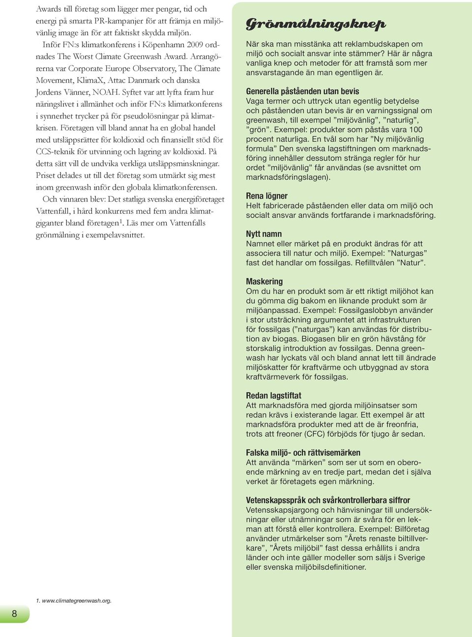 Arrangörerna var Corporate Europe Observatory, The Climate Movement, KlimaX, Attac Danmark och danska Jordens Vänner, NOAH.