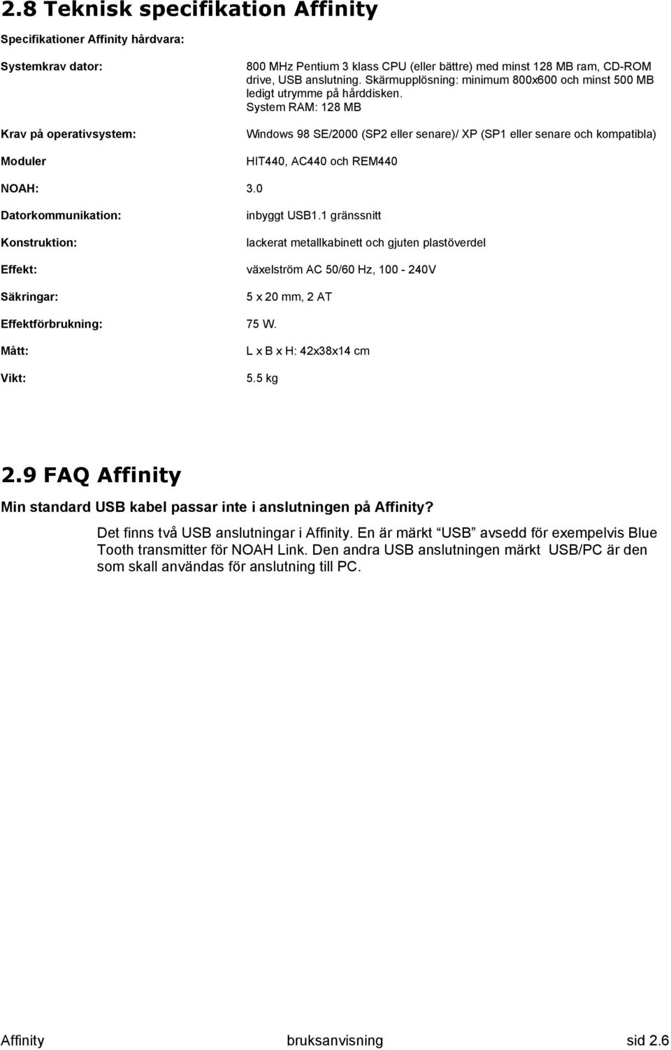 System RAM: 128 MB Windows 98 SE/2000 (SP2 eller senare)/ XP (SP1 eller senare och kompatibla) HIT440, AC440 och REM440 NOAH: 3.0 Datorkommunikation: Konstruktion: Effekt: Säkringar: inbyggt USB1.