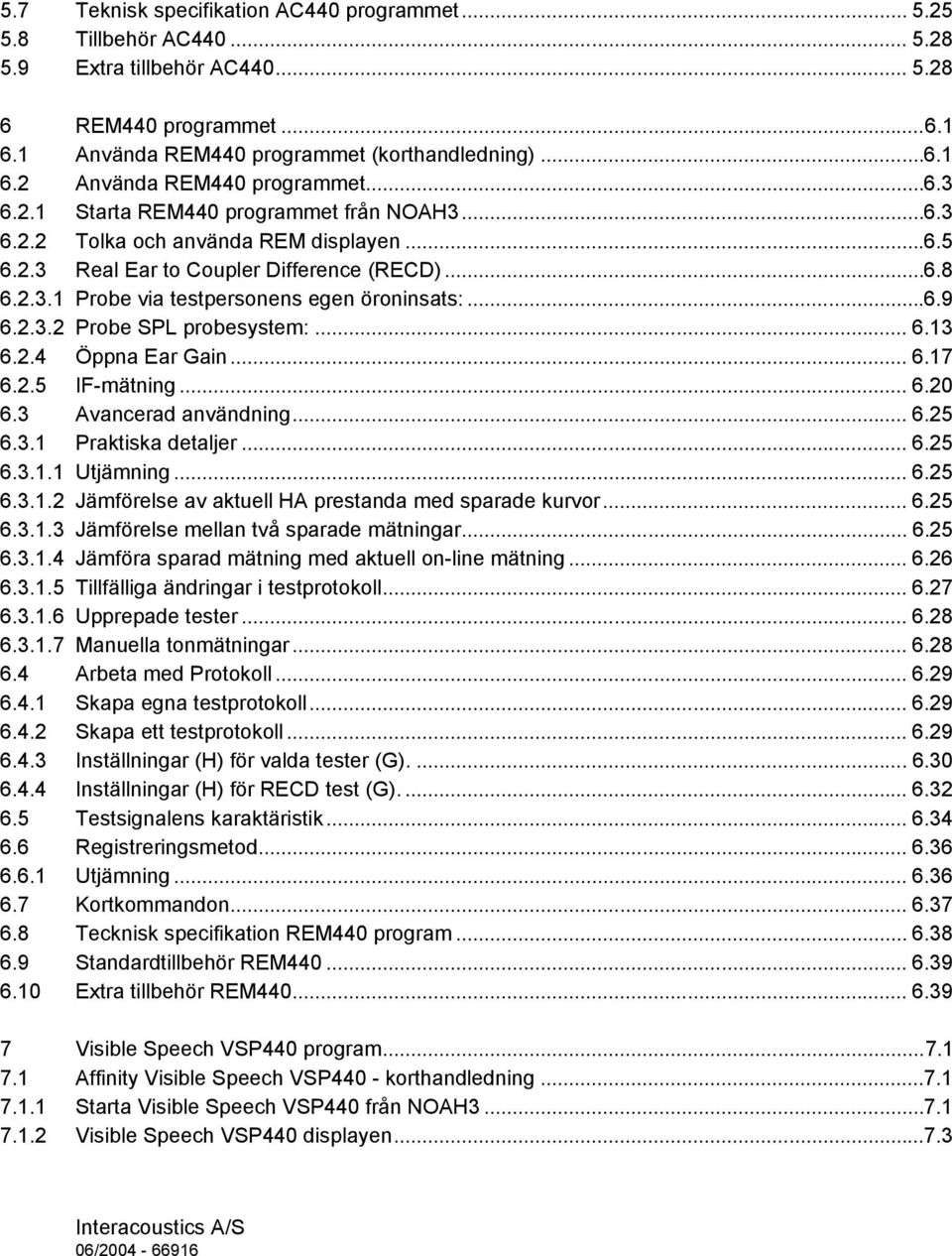 2.3.2 Probe SPL probesystem:... 6.13 6.2.4 Öppna Ear Gain... 6.17 6.2.5 IF-mätning... 6.20 6.3 Avancerad användning... 6.25 6.3.1 Praktiska detaljer... 6.25 6.3.1.1 Utjämning... 6.25 6.3.1.2 Jämförelse av aktuell HA prestanda med sparade kurvor.