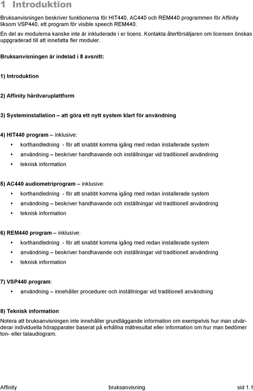 Bruksanvisningen är indelad i 8 avsnitt: 1) Introduktion 2) Affinity hårdvaruplattform 3) Systeminstallation att göra ett nytt system klart för användning 4) HIT440 program inklusive: korthandledning