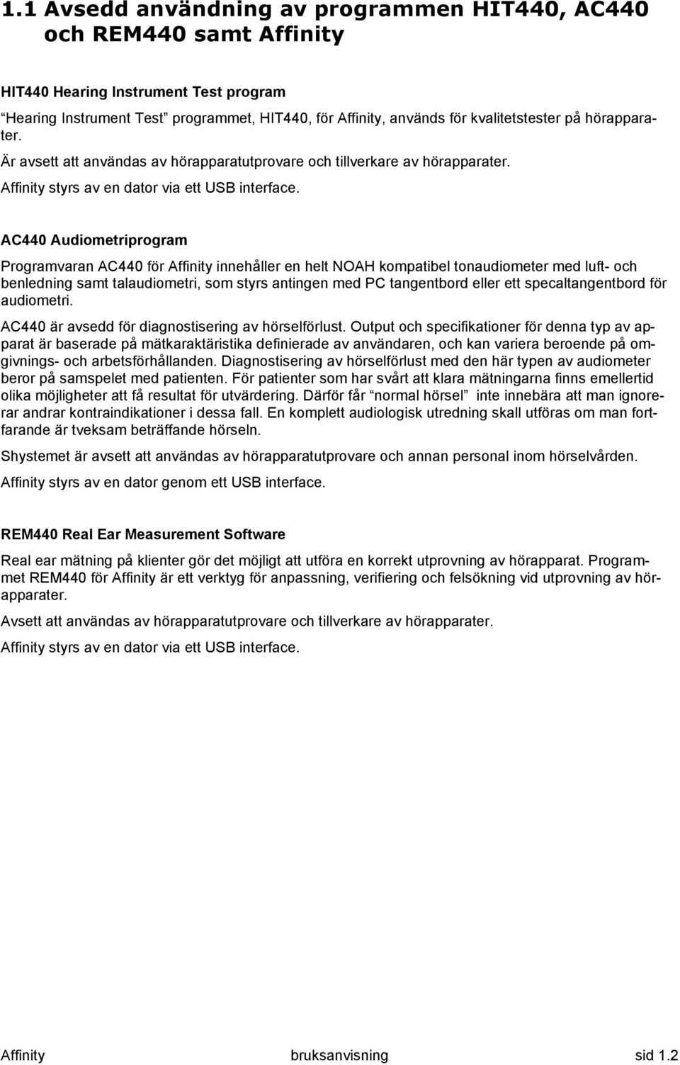 AC440 Audiometriprogram Programvaran AC440 för Affinity innehåller en helt NOAH kompatibel tonaudiometer med luft- och benledning samt talaudiometri, som styrs antingen med PC tangentbord eller ett