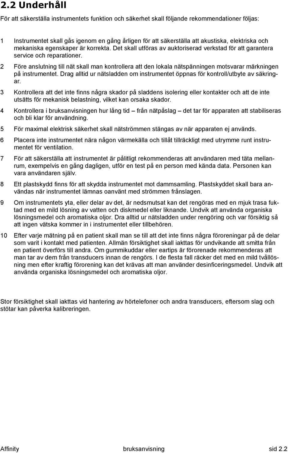 2 Före anslutning till nät skall man kontrollera att den lokala nätspänningen motsvarar märkningen på instrumentet. Drag alltid ur nätsladden om instrumentet öppnas för kontroll/utbyte av säkringar.