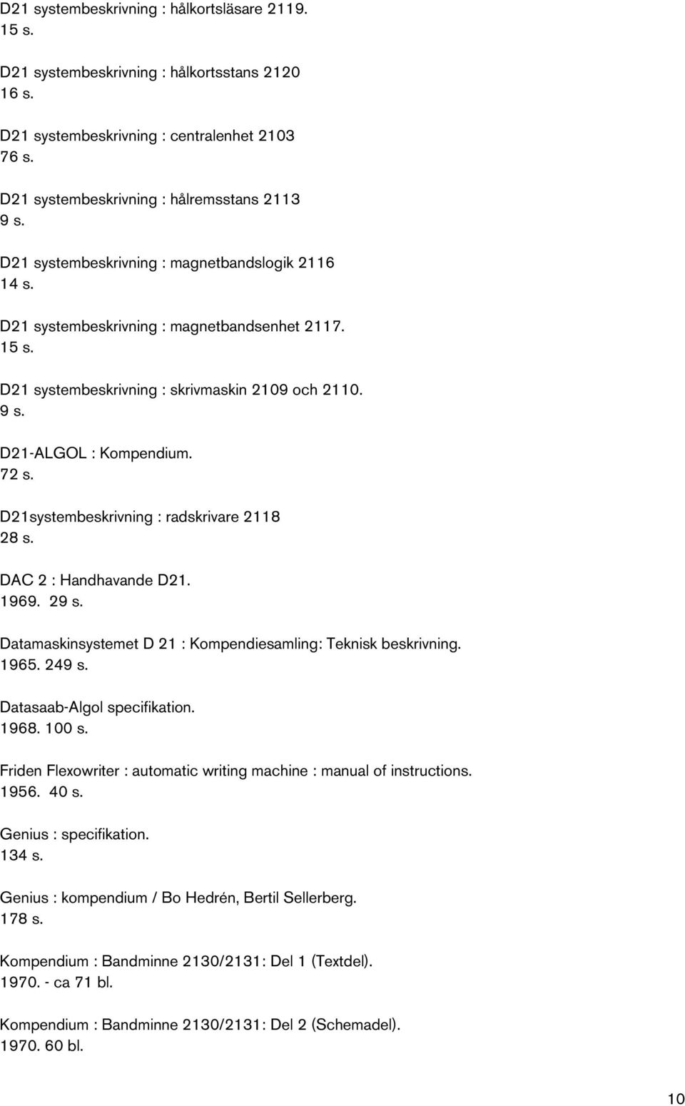 D21systembeskrivning : radskrivare 2118 28 s. DAC 2 : Handhavande D21. 1969. 29 s. Datamaskinsystemet D 21 : Kompendiesamling: Teknisk beskrivning. 1965. 249 s. Datasaab-Algol specifikation. 1968.