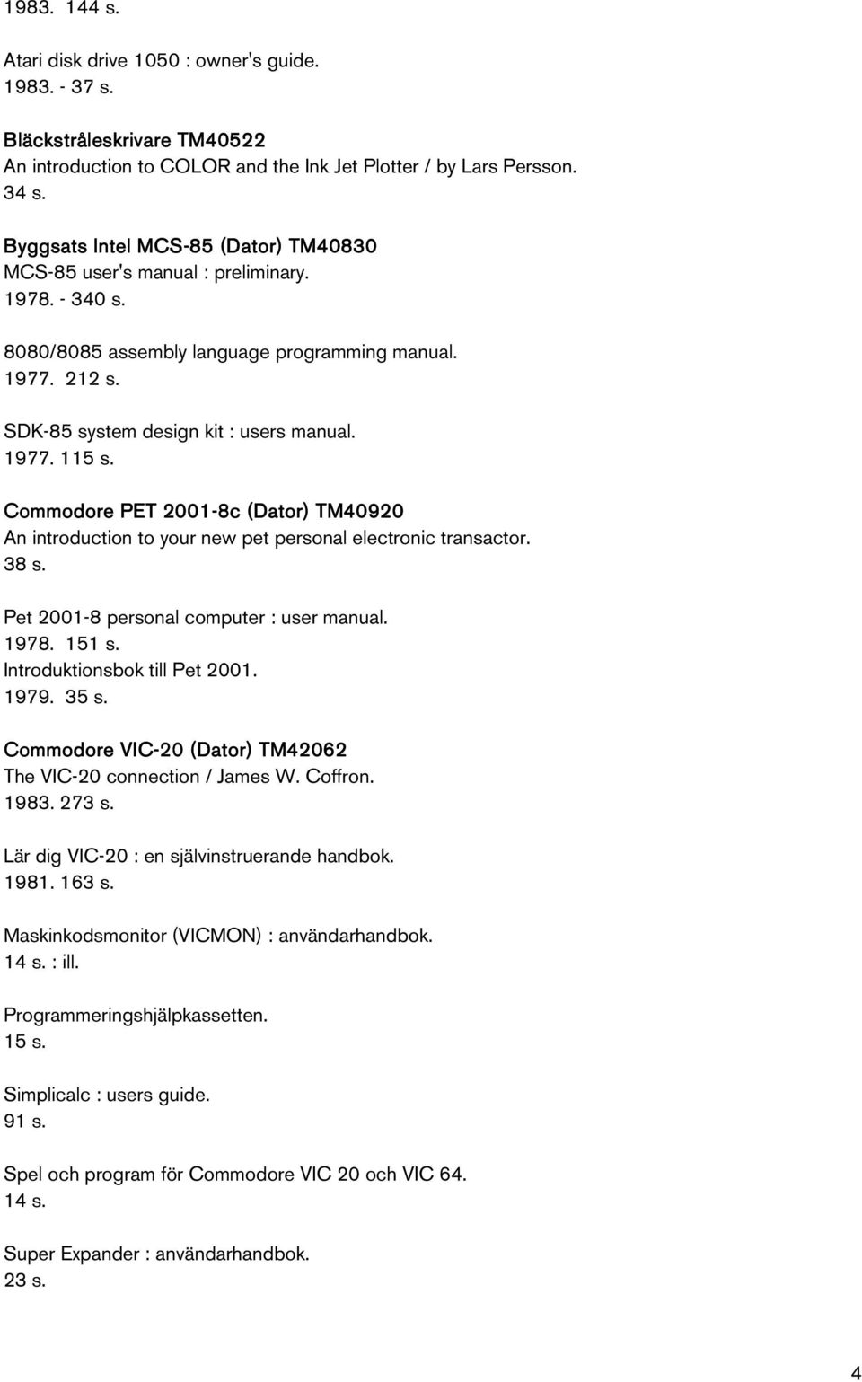 Commodore PET 2001-8c (Dator) TM40920 An introduction to your new pet personal electronic transactor. 38 s. Pet 2001-8 personal computer : user manual. 1978. 151 s. Introduktionsbok till Pet 2001.