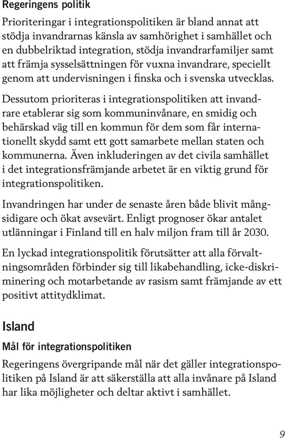 Dessutom prioriteras i integrationspolitiken att invandrare etablerar sig som kommuninvånare, en smidig och behärskad väg till en kommun för dem som får internationellt skydd samt ett gott samarbete