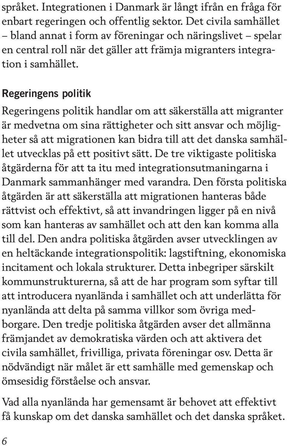 Regeringens politik Regeringens politik handlar om att säkerställa att migranter är medvetna om sina rättigheter och sitt ansvar och möjligheter så att migrationen kan bidra till att det danska