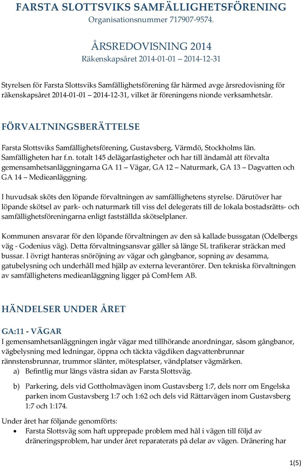 föreningens nionde verksamhetsår. FÖRVALTNINGSBERÄTTELSE Farsta Slottsviks Samfällighetsförening, Gustavsberg, Värmdö, Stockholms län. Samfälligheten har f.n. totalt 145 delägarfastigheter och har till ändamål att förvalta gemensamhetsanläggningarna GA 11 Vägar, GA 12 Naturmark, GA 13 Dagvatten och GA 14 Medieanläggning.