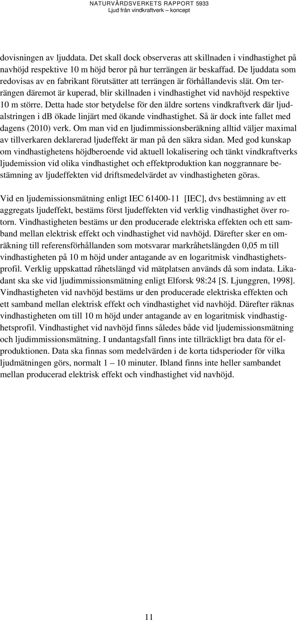 Detta hade stor betydelse för den äldre sortens vindkraftverk där ljudalstringen i db ökade linjärt med ökande vindhastighet. Så är dock inte fallet med dagens (2010) verk.