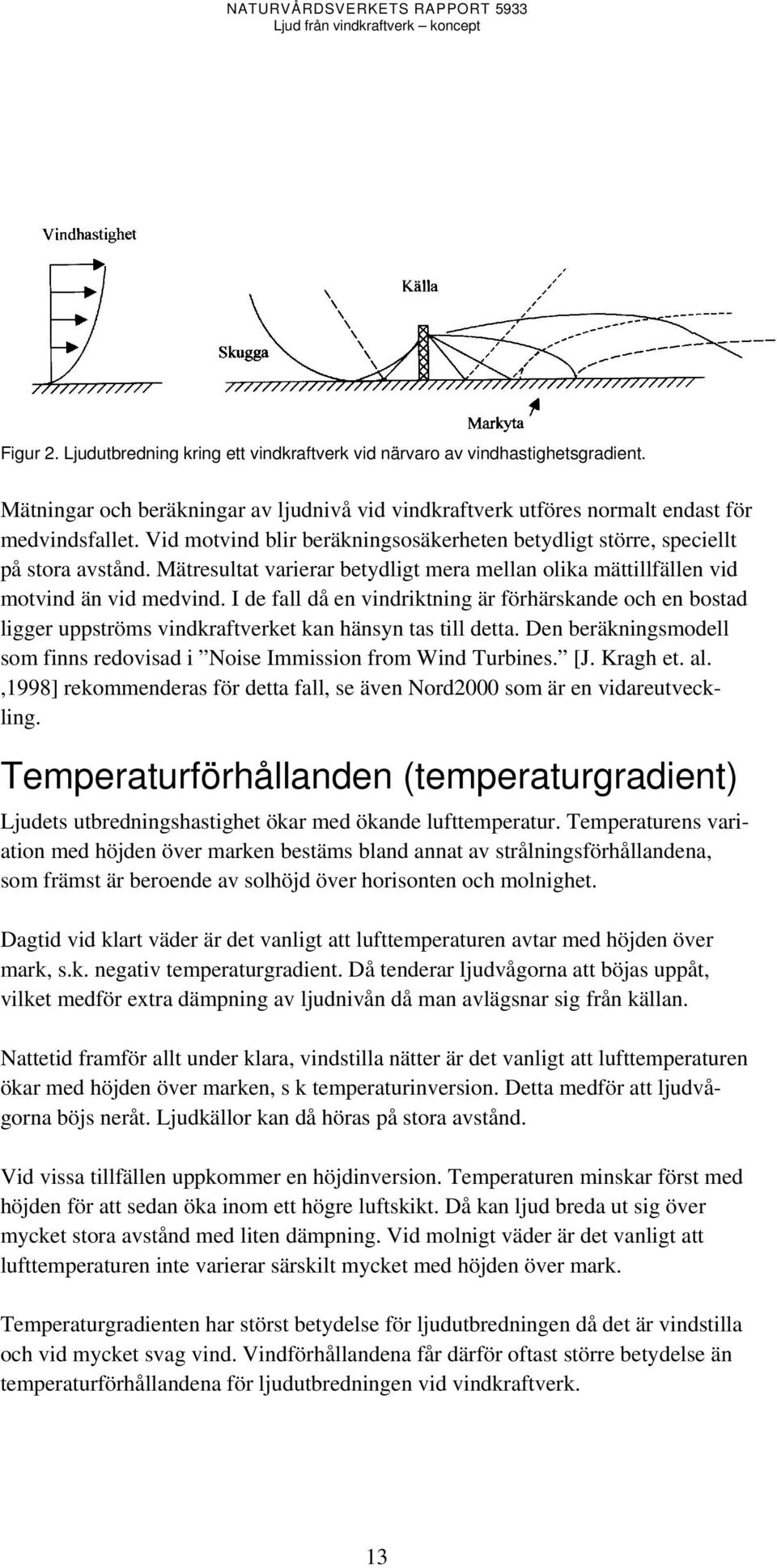 I de fall då en vindriktning är förhärskande och en bostad ligger uppströms vindkraftverket kan hänsyn tas till detta. Den beräkningsmodell som finns redovisad i Noise Immission from Wind Turbines.