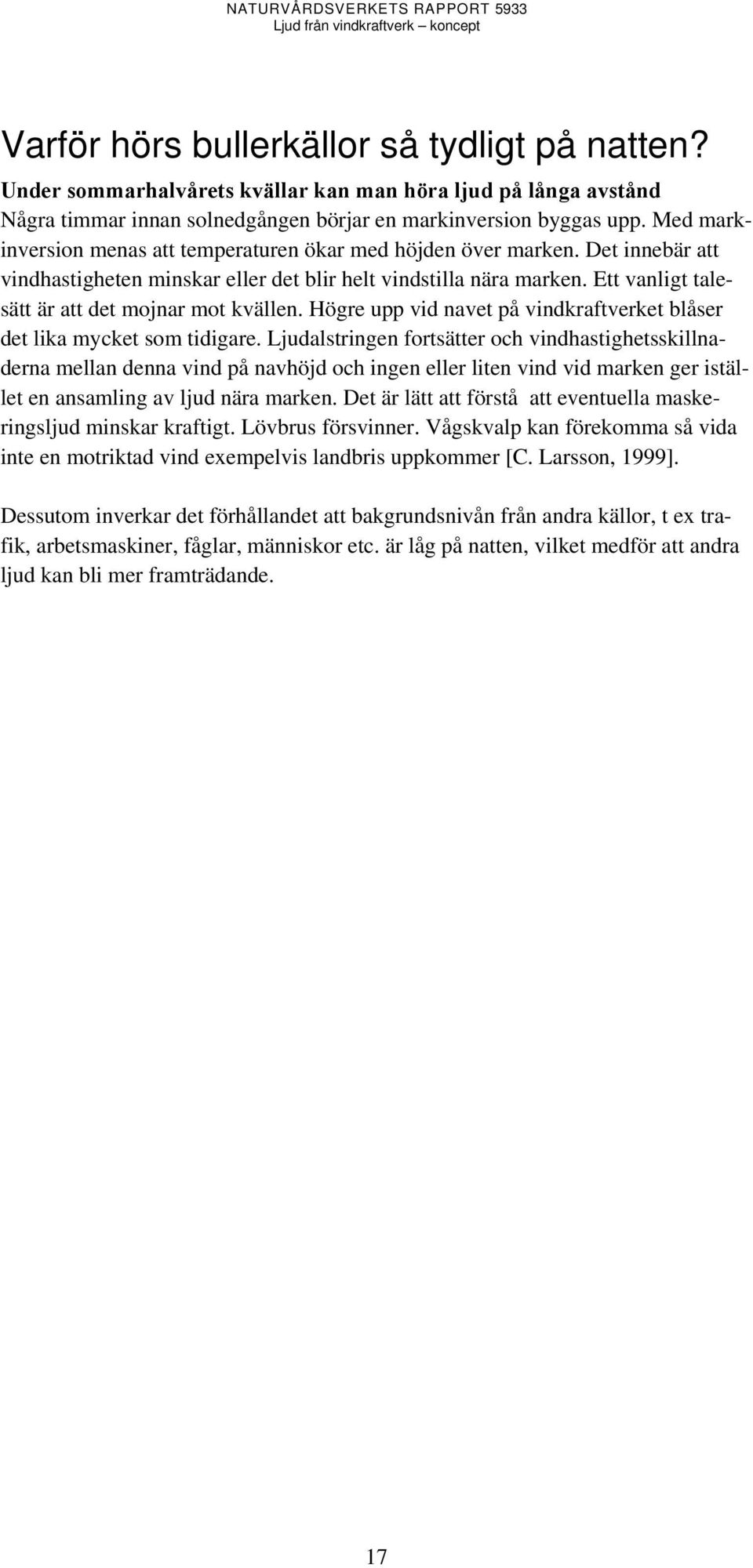 Ett vanligt talesätt är att det mojnar mot kvällen. Högre upp vid navet på vindkraftverket blåser det lika mycket som tidigare.