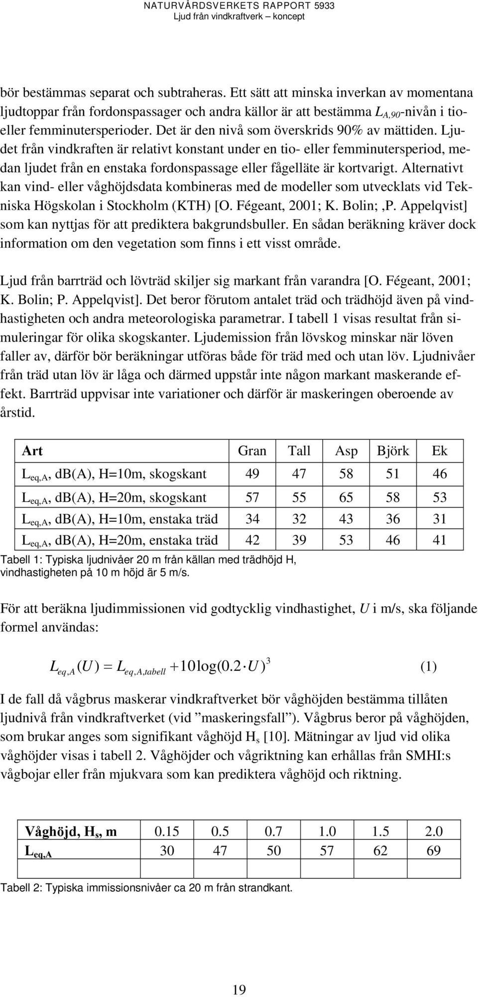 Ljudet från vindkraften är relativt konstant under en tio- eller femminutersperiod, medan ljudet från en enstaka fordonspassage eller fågelläte är kortvarigt.