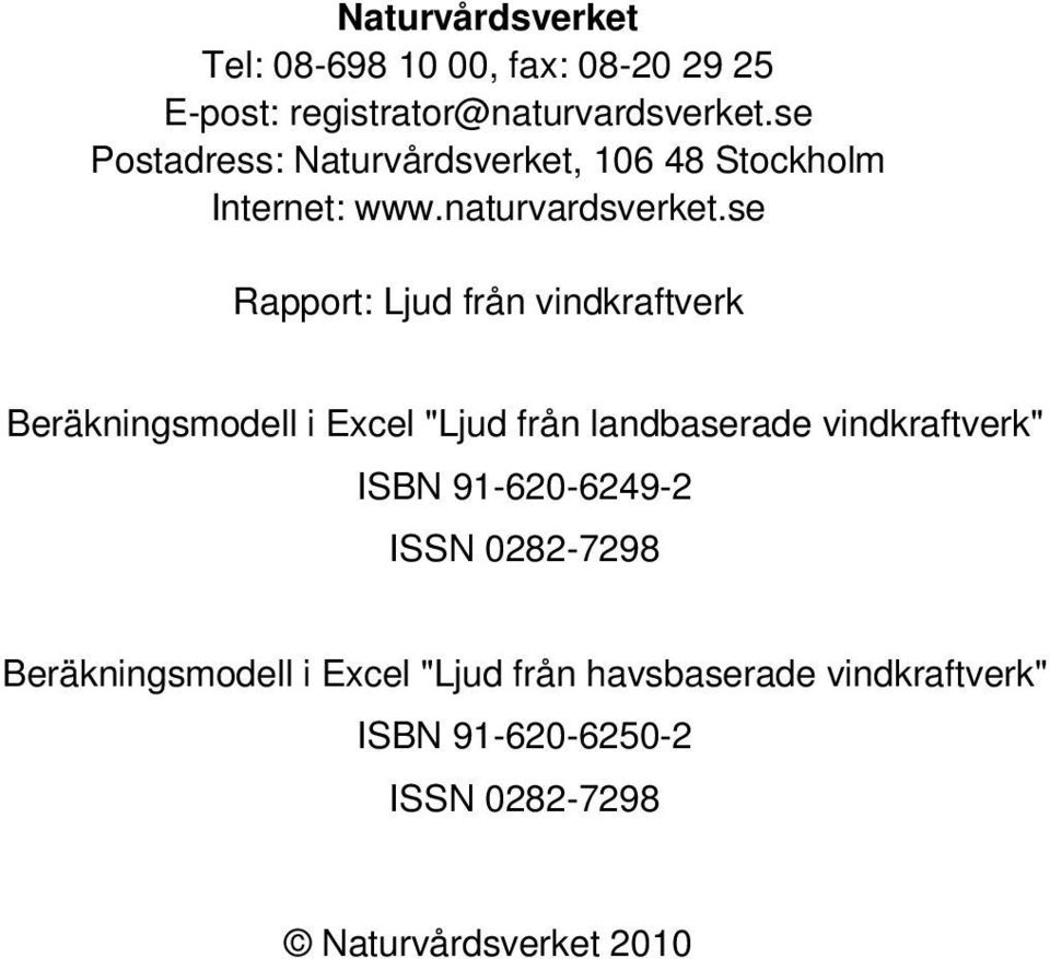 se Rapport: Ljud från vindkraftverk Beräkningsmodell i Excel "Ljud från landbaserade vindkraftverk" ISBN