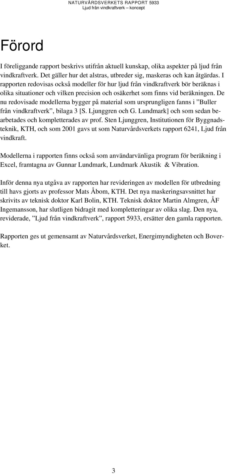 De nu redovisade modellerna bygger på material som ursprungligen fanns i Buller från vindkraftverk, bilaga 3 [S. Ljunggren och G. Lundmark] och som sedan bearbetades och kompletterades av prof.