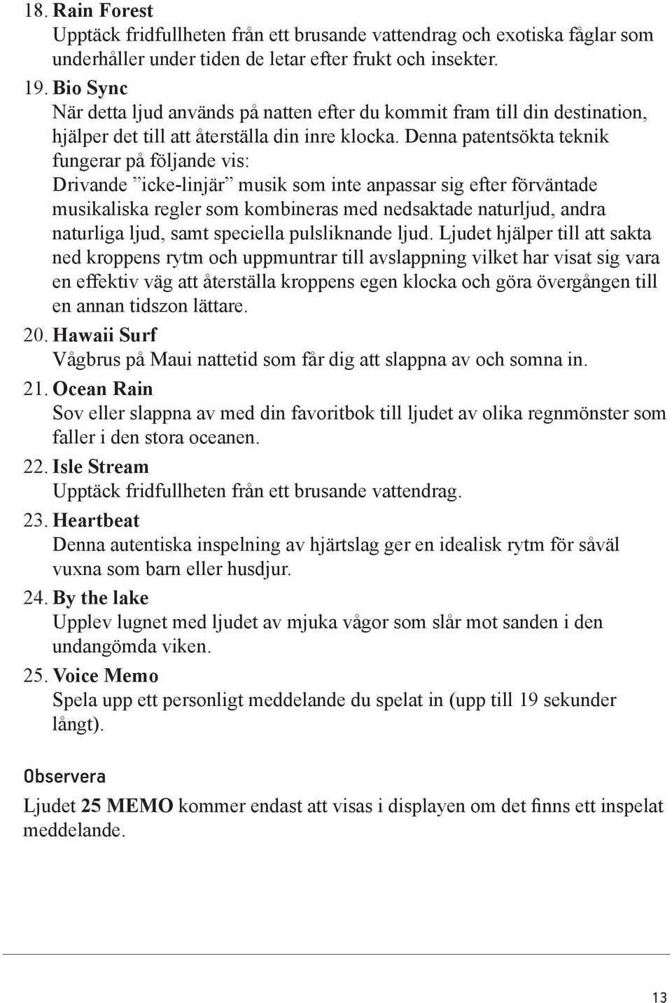 Denna patentsökta teknik fungerar på följande vis: Drivande icke-linjär musik som inte anpassar sig efter förväntade musikaliska regler som kombineras med nedsaktade naturljud, andra naturliga ljud,