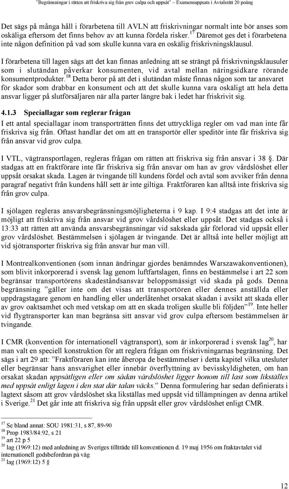 I förarbetena till lagen sägs att det kan finnas anledning att se strängt på friskrivningsklausuler som i slutändan påverkar konsumenten, vid avtal mellan näringsidkare rörande konsumentprodukter.