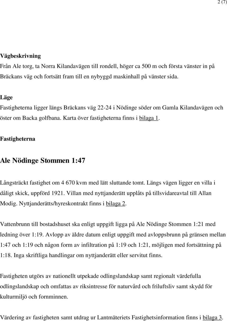 Fastigheterna Ale Nödinge Stommen 1:47 Långsträckt fastighet om 4 670 kvm med lätt sluttande tomt. Längs vägen ligger en villa i dåligt skick, uppförd 1921.