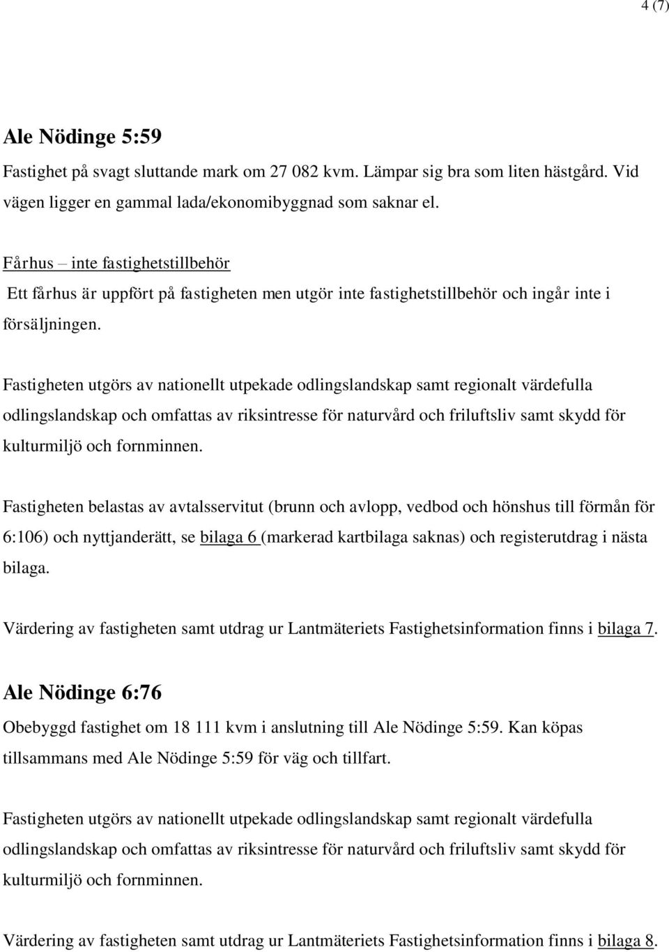 Fastigheten belastas av avtalsservitut (brunn och avlopp, vedbod och hönshus till förmån för 6:106) och nyttjanderätt, se bilaga 6 (markerad kartbilaga saknas) och registerutdrag i nästa bilaga.