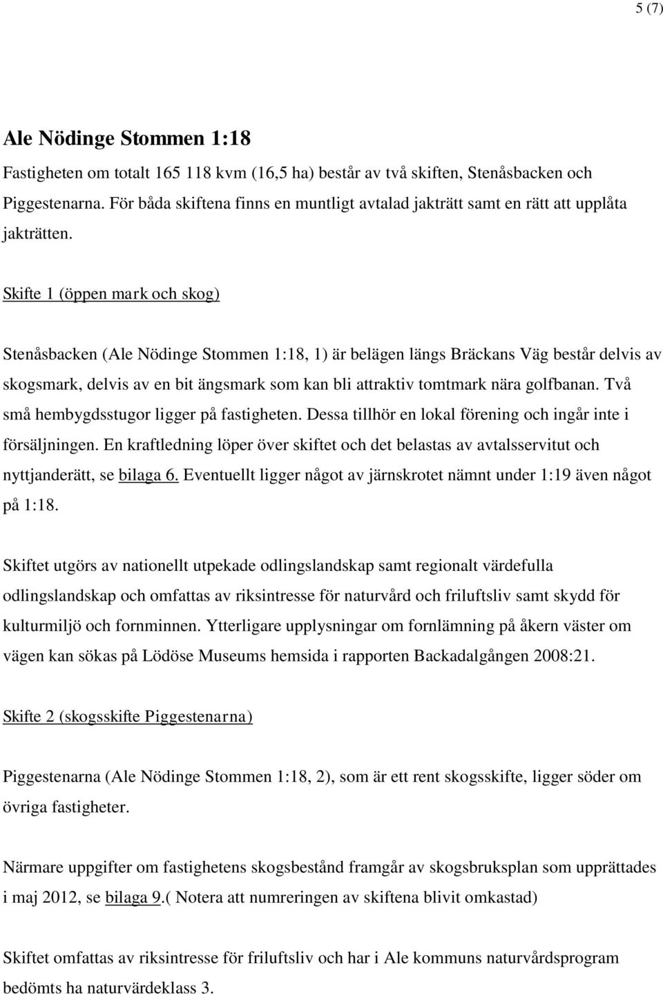 Skifte 1 (öppen mark och skog) Stenåsbacken (Ale Nödinge Stommen 1:18, 1) är belägen längs Bräckans Väg består delvis av skogsmark, delvis av en bit ängsmark som kan bli attraktiv tomtmark nära