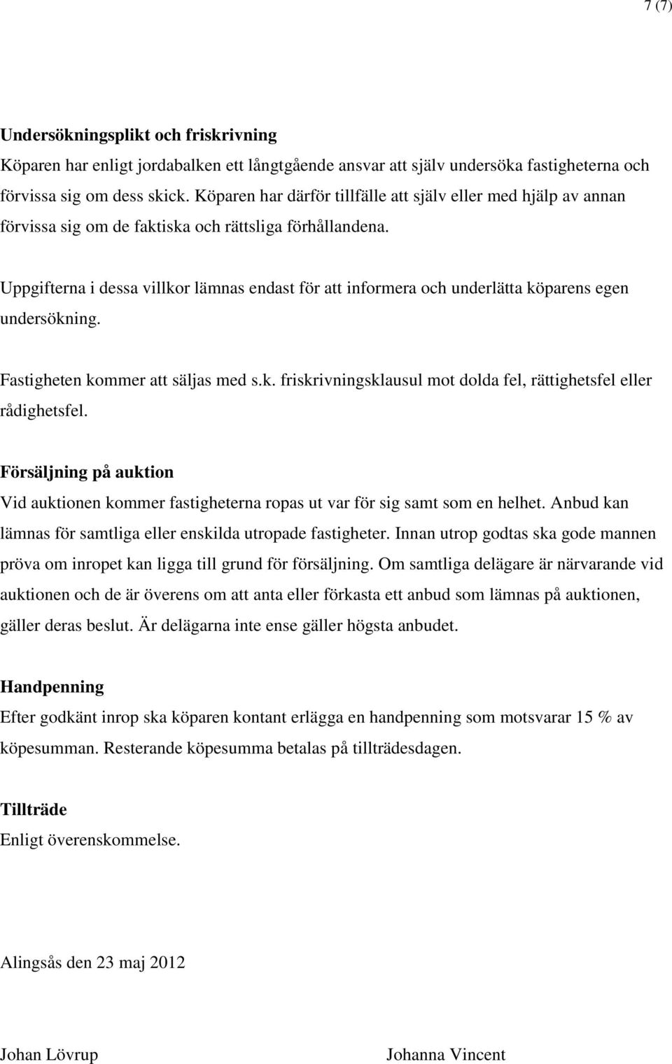 Uppgifterna i dessa villkor lämnas endast för att informera och underlätta köparens egen undersökning. Fastigheten kommer att säljas med s.k. friskrivningsklausul mot dolda fel, rättighetsfel eller rådighetsfel.