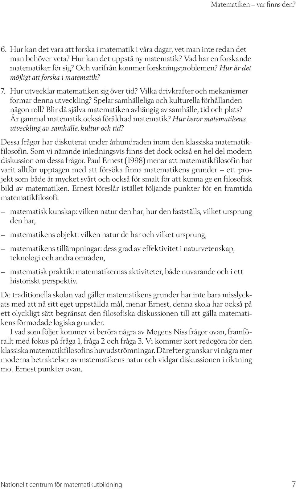 Spelar samhälleliga och kulturella förhållanden någon roll? Blir då själva matematiken avhängig av samhälle, tid och plats? Är gammal matematik också föråldrad matematik?