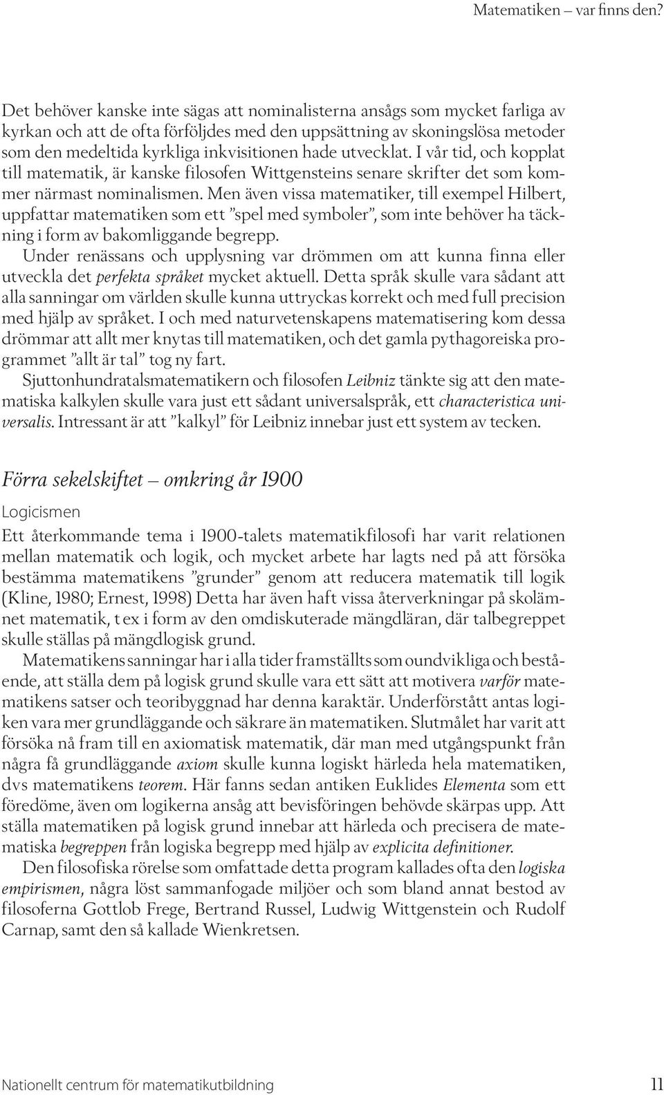 hade utvecklat. I vår tid, och kopplat till matematik, är kanske filosofen Wittgensteins senare skrifter det som kommer närmast nominalismen.