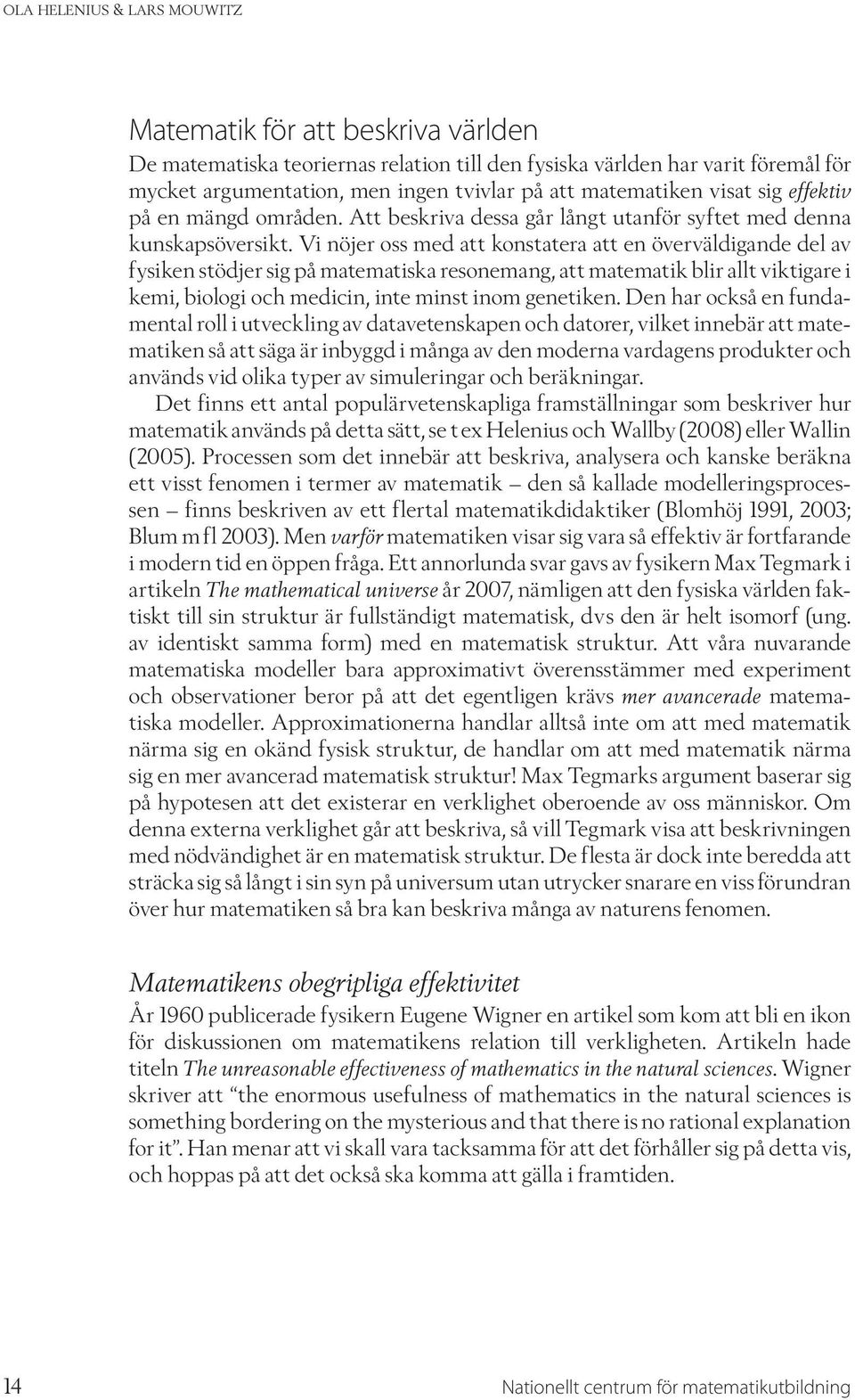 Vi nöjer oss med att konstatera att en överväldigande del av fysiken stödjer sig på matematiska resonemang, att matematik blir allt viktigare i kemi, biologi och medicin, inte minst inom genetiken.