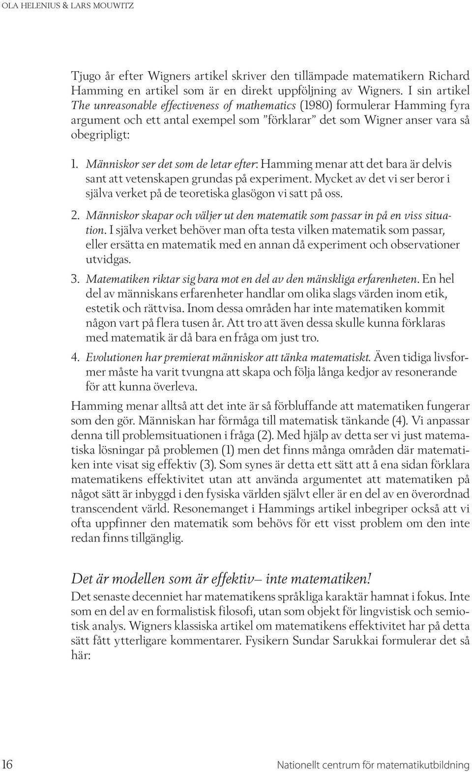 Människor ser det som de letar efter: Hamming menar att det bara är delvis sant att vetenskapen grundas på experiment.