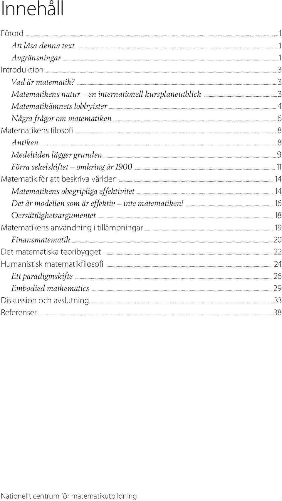 .. 14 Matematikens obegripliga effektivitet... 14 Det är modellen som är effektiv inte matematiken!... 16 Oersättlighetsargumentet... 18 Matematikens användning i tillämpningar... 19 Finansmatematik.