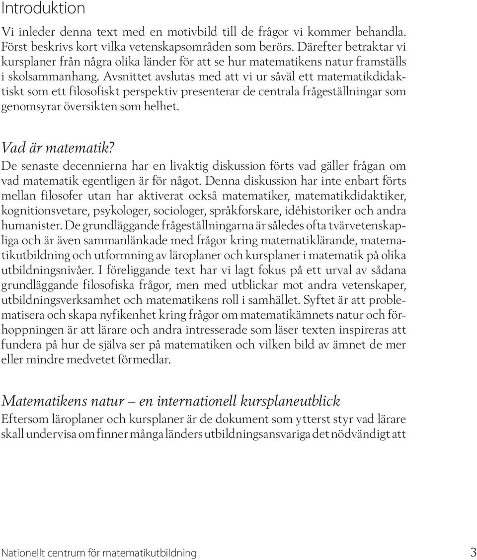 Avsnittet avslutas med att vi ur såväl ett matematikdidaktiskt som ett filosofiskt perspektiv presenterar de centrala frågeställningar som genomsyrar översikten som helhet. Vad är matematik?