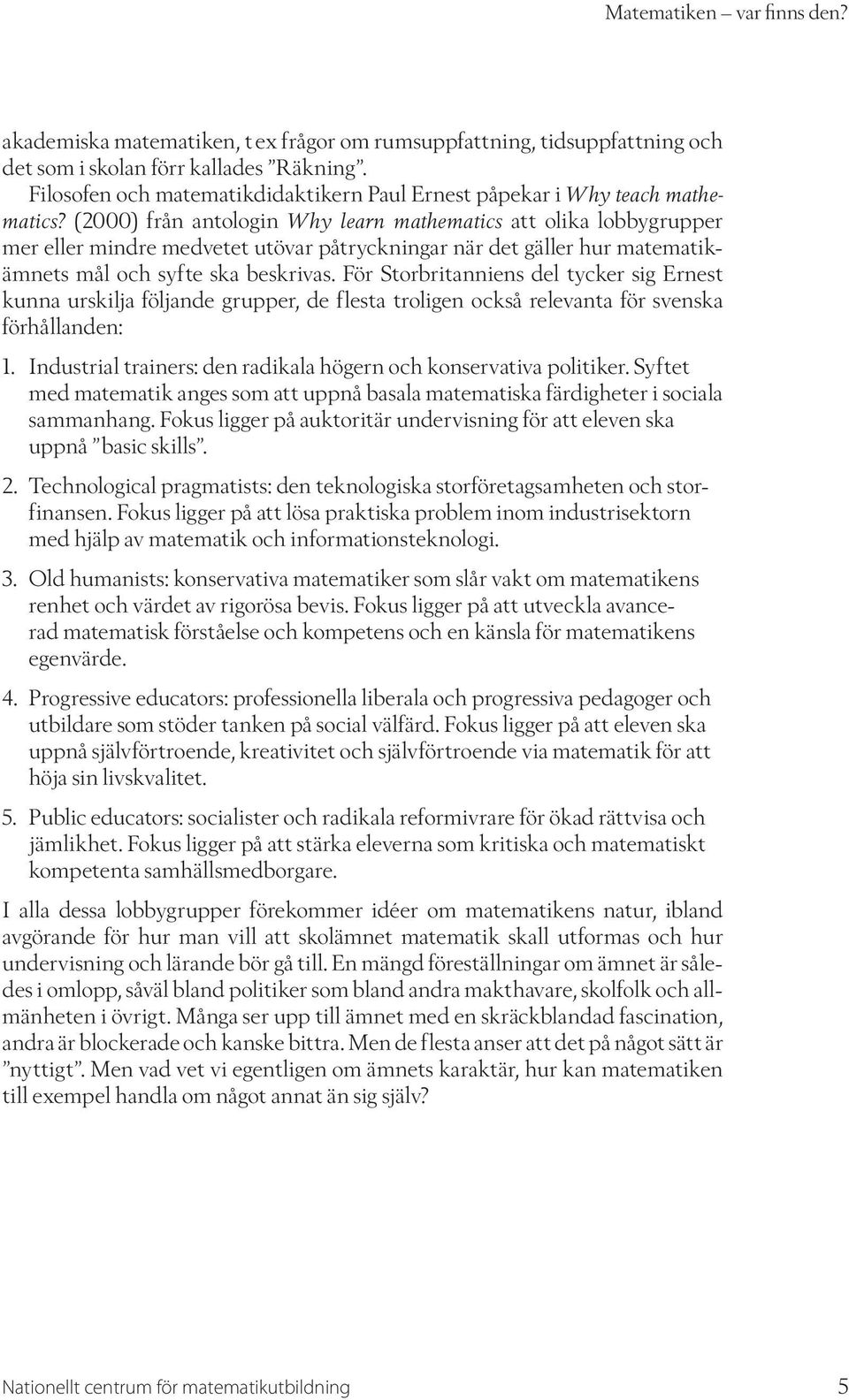 (2000) från antologin Why learn mathematics att olika lobbygrupper mer eller mindre medvetet utövar påtryckningar när det gäller hur matematikämnets mål och syfte ska beskrivas.