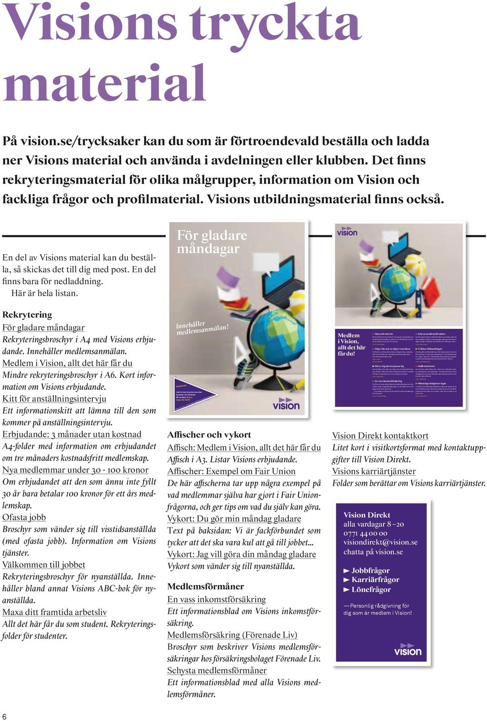 se/formaner Du får löne- och karriärcoachning. Välj personlig coachning från Vision Direkt eller våra diplomerade karriärcoacher. Eller hitta det du behöver på: vision.se/lon vision.