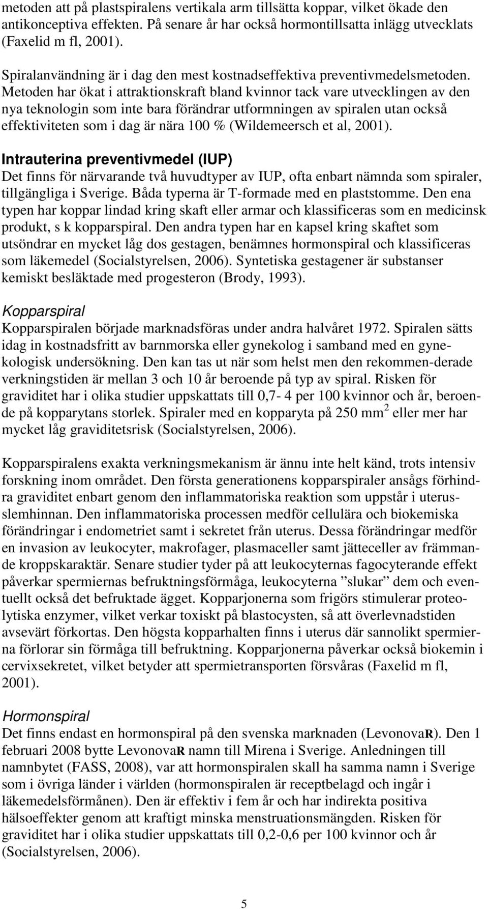 Metoden har ökat i attraktionskraft bland kvinnor tack vare utvecklingen av den nya teknologin som inte bara förändrar utformningen av spiralen utan också effektiviteten som i dag är nära 100 %