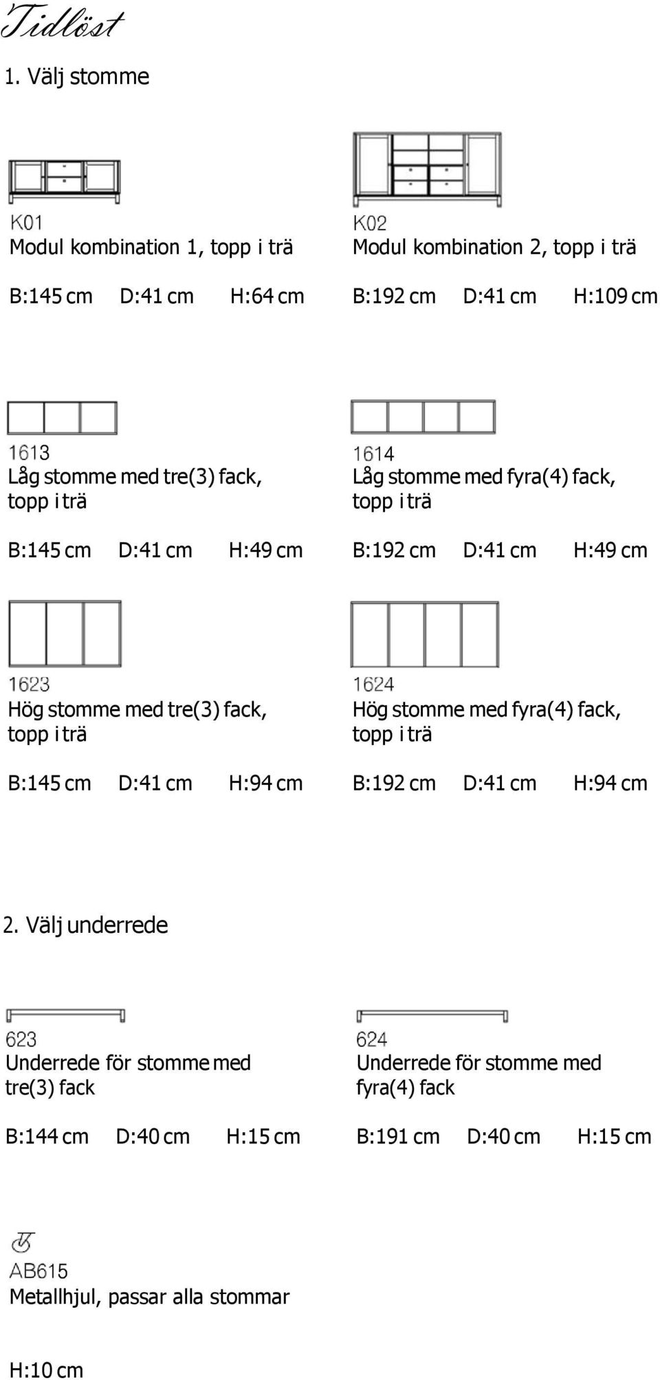 tre(3) fack, topp i trä B:145 cm D:41 cm H:49 cm Låg stomme med fyra(4) fack, topp i trä B:192 cm D:41 cm H:49 cm Hög stomme med tre(3) fack,