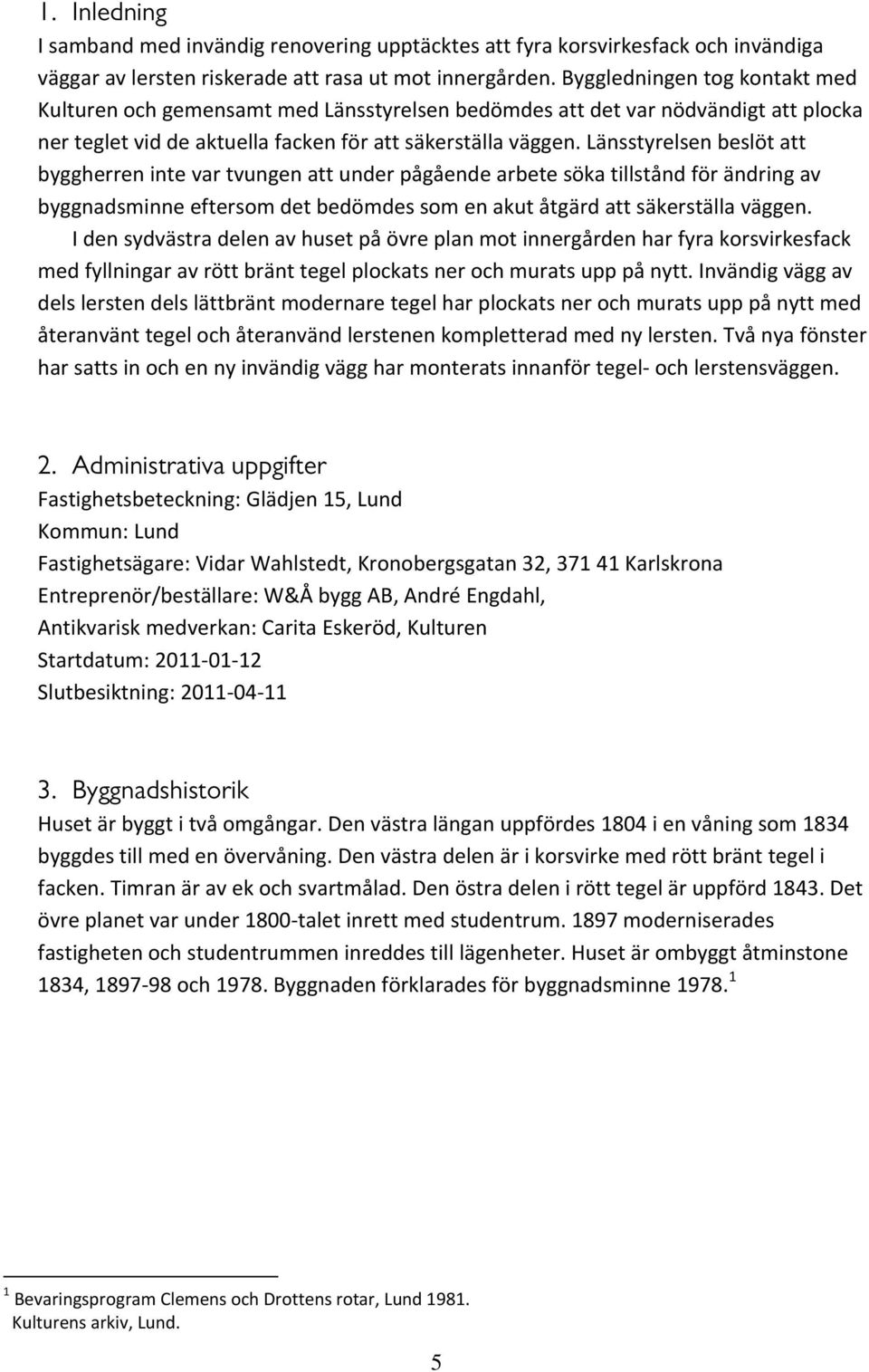 Länsstyrelsen beslöt att byggherren inte var tvungen att under pågående arbete söka tillstånd för ändring av byggnadsminne eftersom det bedömdes som en akut åtgärd att säkerställa väggen.