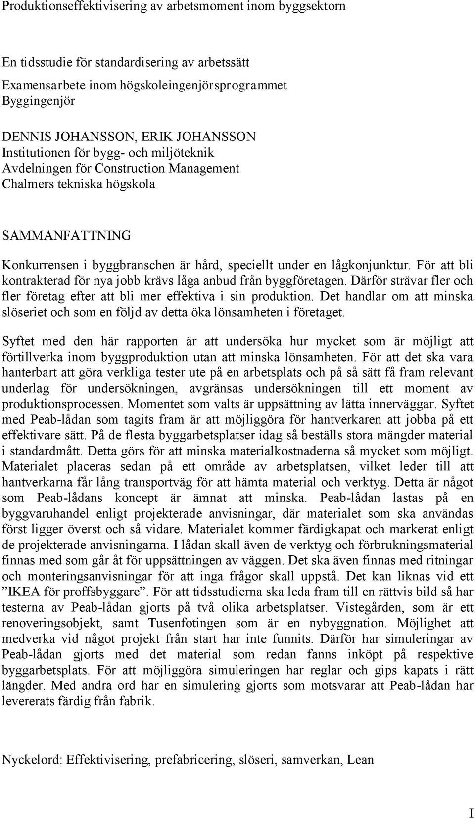 lågkonjunktur. För att bli kontrakterad för nya jobb krävs låga anbud från byggföretagen. Därför strävar fler och fler företag efter att bli mer effektiva i sin produktion.