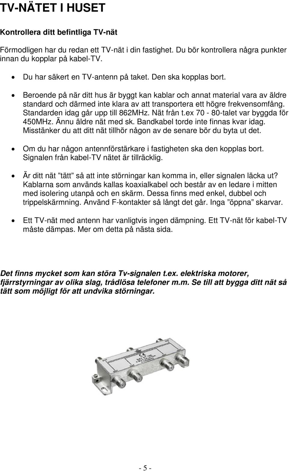 Beroende på när ditt hus är byggt kan kablar och annat material vara av äldre standard och därmed inte klara av att transportera ett högre frekvensomfång. Standarden idag går upp till 862MHz.