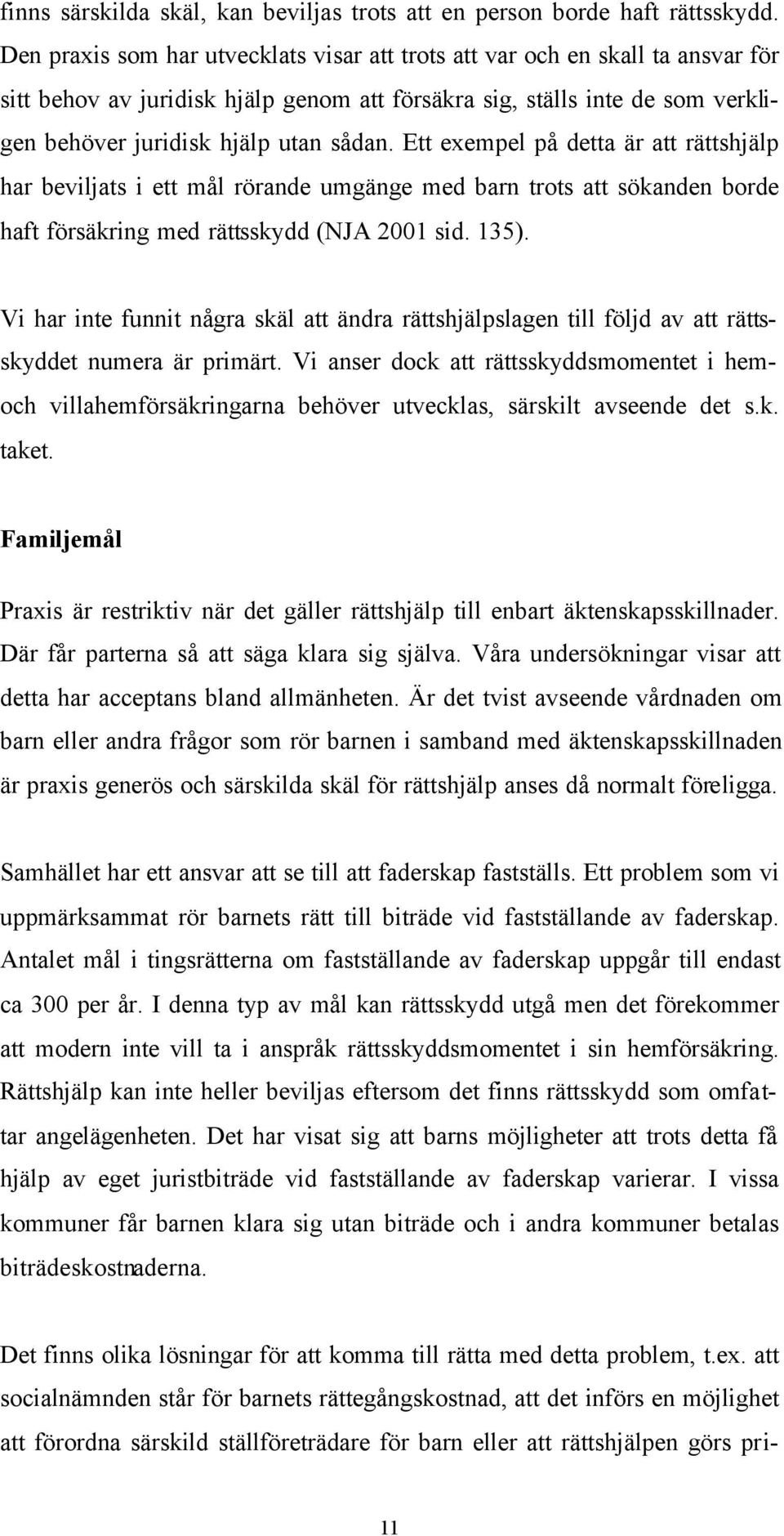 Ett exempel på detta är att rättshjälp har beviljats i ett mål rörande umgänge med barn trots att sökanden borde haft försäkring med rättsskydd (NJA 2001 sid. 135).